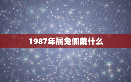 1987年属兔佩戴什么，1987年属兔佩戴什么吉祥物