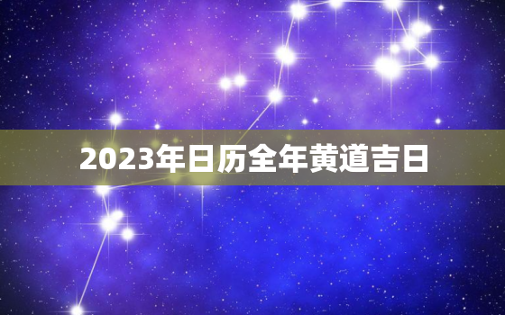 2023年日历全年黄道吉日，2023年2月黄道吉日