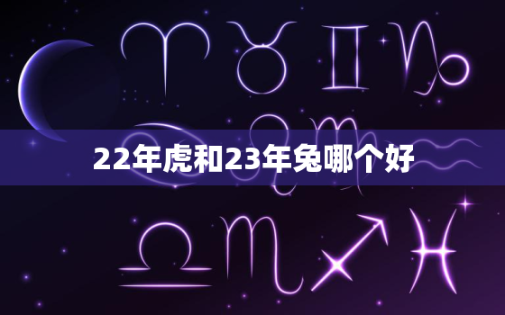 22年虎和23年兔哪个好，2022虎宝宝和2023兔宝宝