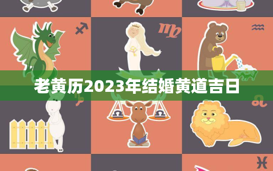 老黄历2023年结婚黄道吉日，老黄历2023年结婚黄道吉日一览表