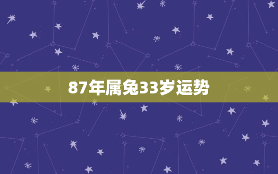 87年属兔33岁运势，87年属兔33岁有一劫2020