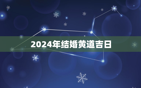 2024年结婚黄道吉日，结婚黄道吉日2023