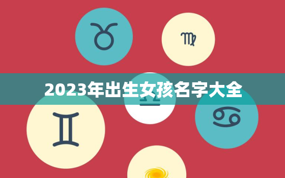 2023年出生女孩名字大全，2023年出生女孩名字大全集