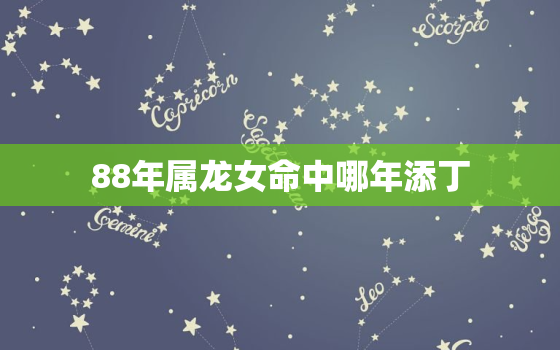 88年属龙女命中哪年添丁，属龙人35岁后两喜