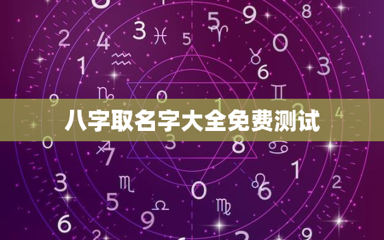 八字取名字大全免费测试，免费起名字生辰八字