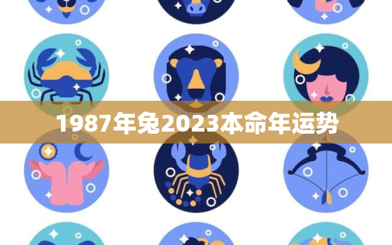 1987年兔2023本命年运势，1987年兔2023本命年运势男