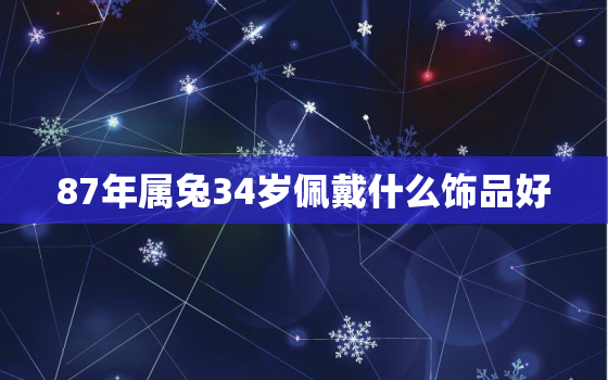 87年属兔34岁佩戴什么饰品好，87年属兔34岁佩戴什么饰品好运