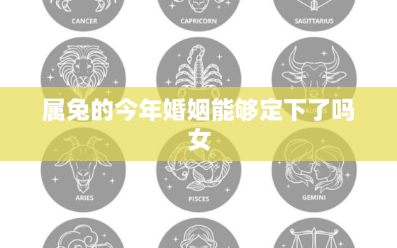 属兔的今年婚姻能够定下了吗女，属兔今年婚姻状况如何