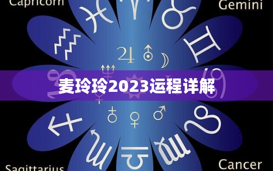 麦玲玲2023运程详解，正版麦玲玲2021年运程