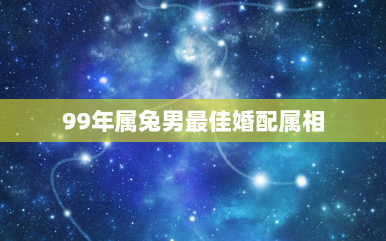 99年属兔男最佳婚配属相，属兔与属兔的婚配如何