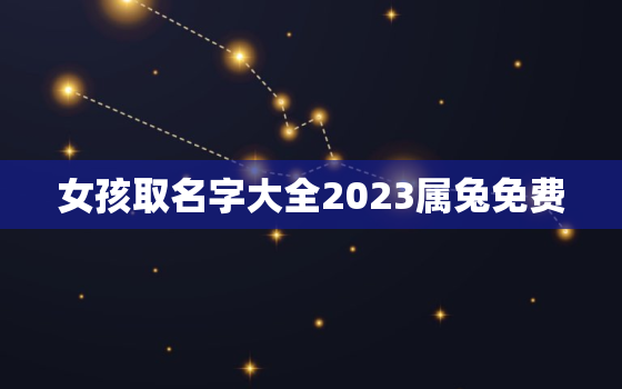 女孩取名字大全2023属兔免费，女孩名字属兔简单大方洋气