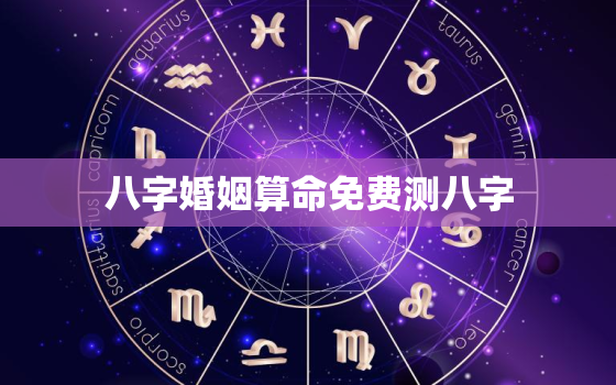 八字婚姻算命免费测八字，免费婚姻八字测试