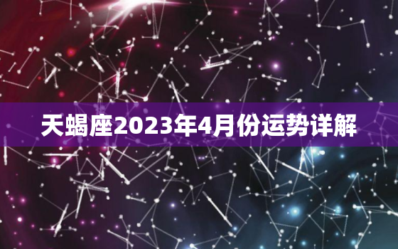 天蝎座2023年4月份运势详解，天蝎座2023年4月份运势详解属猪