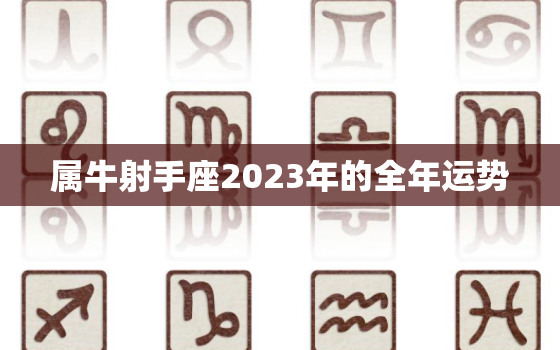 属牛射手座2023年的全年运势，属牛射手座2023年全年运势运程