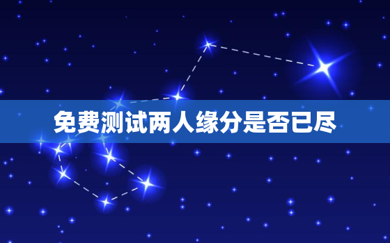 免费测试两人缘分是否已尽，免费测两人是不是正缘