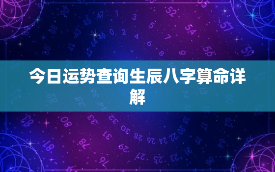 今日运势查询生辰八字算命详解，今日运势测算2023年免费