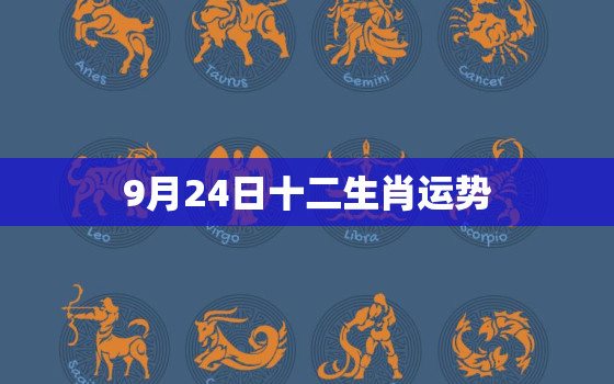 9月24日十二生肖运势，2023924生肖运势