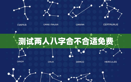 测试两人八字合不合适免费，免费测两人八字合不合财