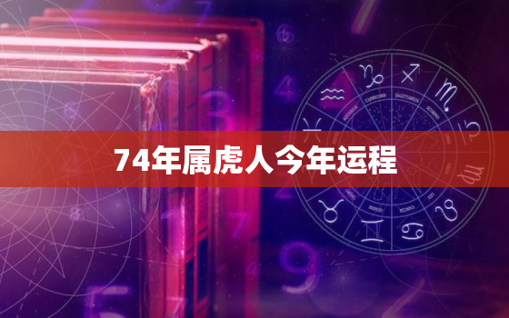 74年属虎人今年运程，74年属虎49和50岁命运