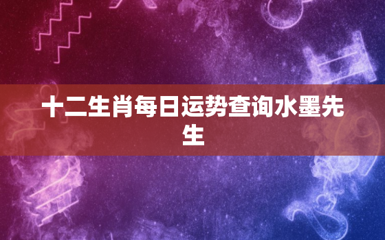 十二生肖每日运势查询水墨先生，十二生肖今日运势每日运程