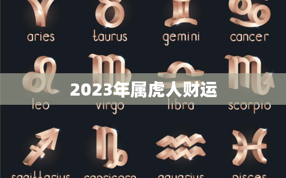 2023年属虎人财运，2023年属虎人财运本方