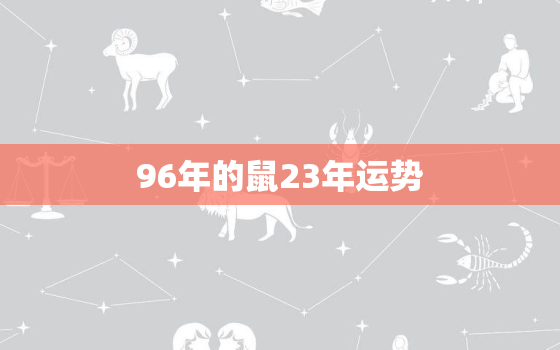 96年的鼠23年运势，96年属鼠2023年运势