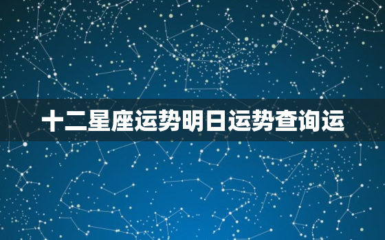 十二星座运势明日运势查询运，预测命运最准的方法