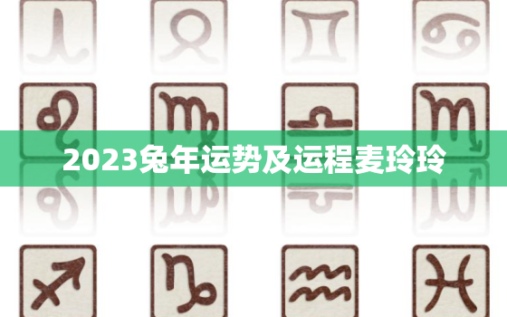 2023兔年运势及运程麦玲玲，2023运势兔生肖运势详解