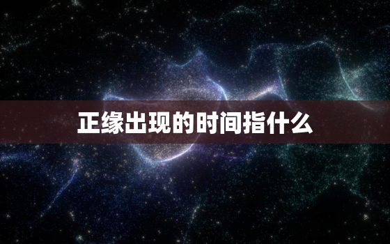 正缘出现的时间指什么，正缘出现的时间是注定的吗