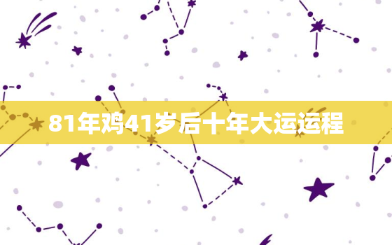 81年鸡41岁后十年大运运程，81年鸡41岁后十年大运运程健康运势