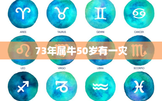 73年属牛50岁有一灾，73年属牛50岁有一灾男