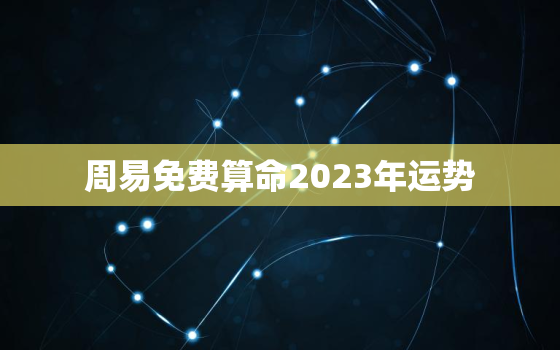 周易免费算命2023年运势，测八字算命免费