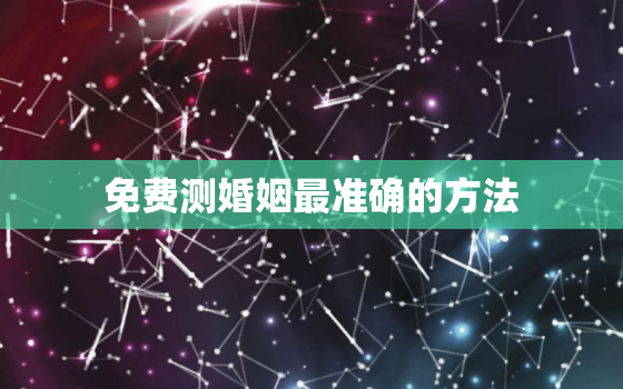 免费测婚姻最准确的方法，免费测试婚姻不收费的