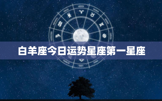 白羊座今日运势星座第一星座，白羊座今日运势详解