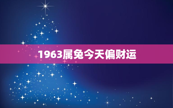 1963属兔今天偏财运，1963年属兔今天财运怎么样