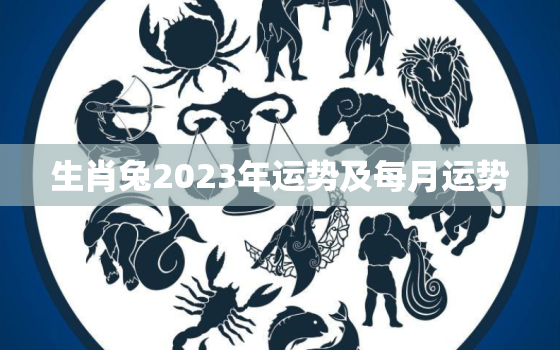 生肖兔2023年运势及每月运势，属兔人49岁有一场大灾难