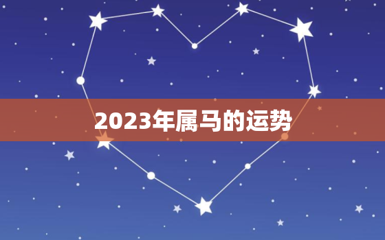 2023年属马的运势，2023年属马的运势周易