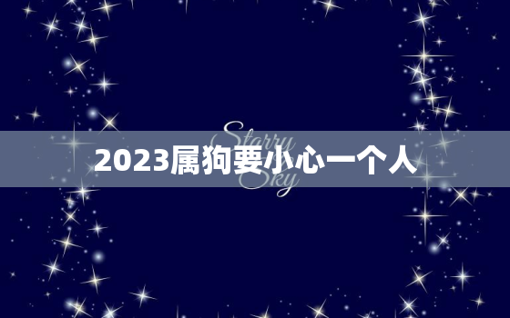 2023属狗要小心一个人，2023年属狗要出大事