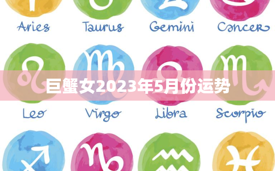 巨蟹女2023年5月份运势，2023年巨蟹座每月运