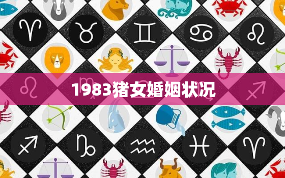 1983猪女婚姻状况，1983年女猪婚姻状况