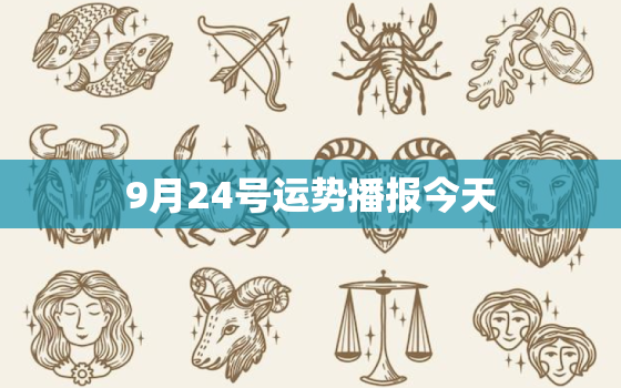 9月24号运势播报今天，2023年9月24日运势