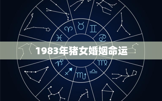 1983年猪女婚姻命运，1983年女属猪的婚姻运程