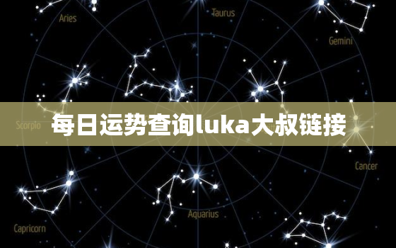 每日运势查询luka大叔链接，每日运程和运势查询