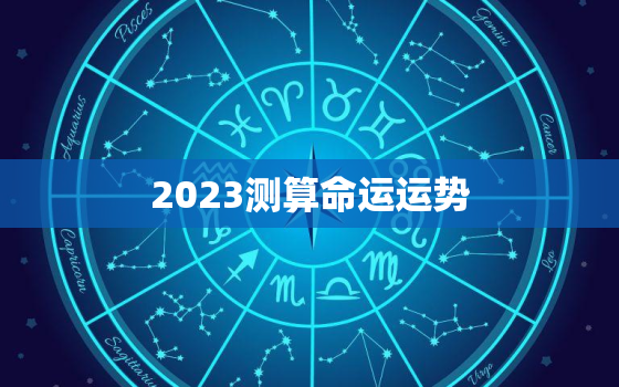 2023测算命运运势，2023年算命