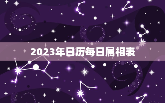 2023年日历每日属相表，2023年日历每日属相表今天属什么