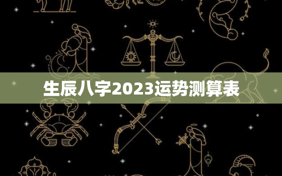 生辰八字2023运势测算表，八字2023年运势