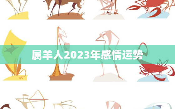 属羊人2023年感情运势，属羊2023年感情运势 麦玲玲