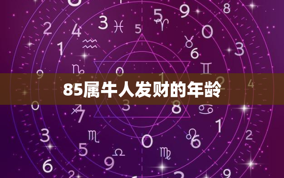 85属牛人发财的年龄，85属牛的财运哪个方向