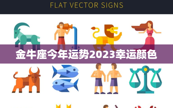 金牛座今年运势2023幸运颜色，金牛座今年运势2023幸运颜色和数字