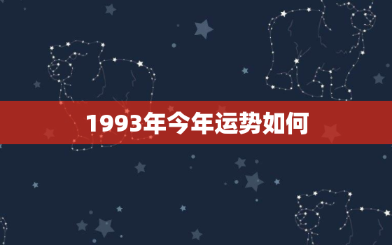 1993年今年运势如何，1993年今年运势如何2023